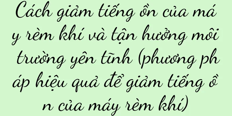 Cách giảm tiếng ồn của máy rèm khí và tận hưởng môi trường yên tĩnh (phương pháp hiệu quả để giảm tiếng ồn của máy rèm khí)