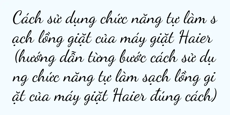 Cách sử dụng chức năng tự làm sạch lồng giặt của máy giặt Haier (hướng dẫn từng bước cách sử dụng chức năng tự làm sạch lồng giặt của máy giặt Haier đúng cách)