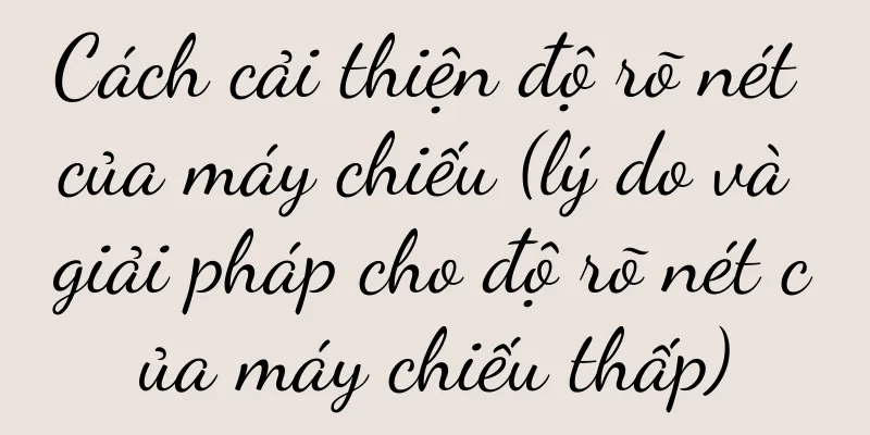 Cách cải thiện độ rõ nét của máy chiếu (lý do và giải pháp cho độ rõ nét của máy chiếu thấp)