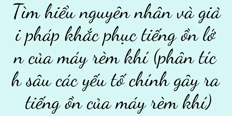 Tìm hiểu nguyên nhân và giải pháp khắc phục tiếng ồn lớn của máy rèm khí (phân tích sâu các yếu tố chính gây ra tiếng ồn của máy rèm khí)