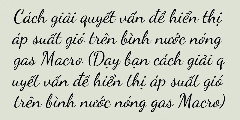 Cách giải quyết vấn đề hiển thị áp suất gió trên bình nước nóng gas Macro (Dạy bạn cách giải quyết vấn đề hiển thị áp suất gió trên bình nước nóng gas Macro)