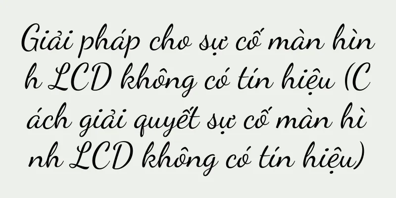 Giải pháp cho sự cố màn hình LCD không có tín hiệu (Cách giải quyết sự cố màn hình LCD không có tín hiệu)