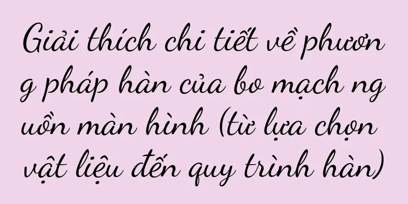 Giải thích chi tiết về phương pháp hàn của bo mạch nguồn màn hình (từ lựa chọn vật liệu đến quy trình hàn)