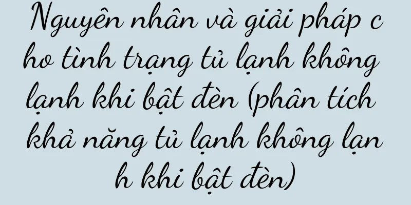 Nguyên nhân và giải pháp cho tình trạng tủ lạnh không lạnh khi bật đèn (phân tích khả năng tủ lạnh không lạnh khi bật đèn)