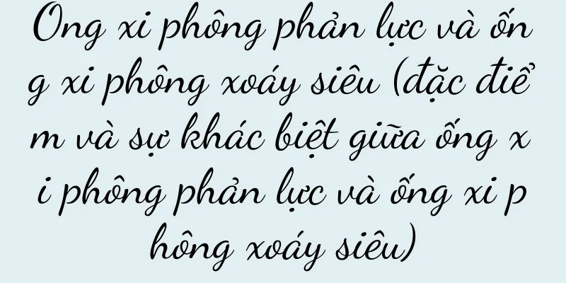 Ống xi phông phản lực và ống xi phông xoáy siêu (đặc điểm và sự khác biệt giữa ống xi phông phản lực và ống xi phông xoáy siêu)