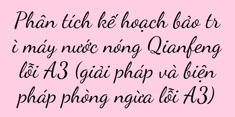 Phân tích kế hoạch bảo trì máy nước nóng Qianfeng lỗi A3 (giải pháp và biện pháp phòng ngừa lỗi A3)
