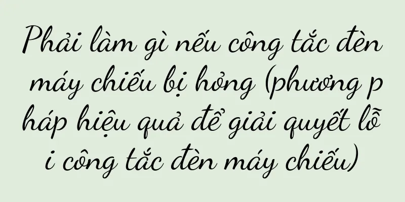 Phải làm gì nếu công tắc đèn máy chiếu bị hỏng (phương pháp hiệu quả để giải quyết lỗi công tắc đèn máy chiếu)