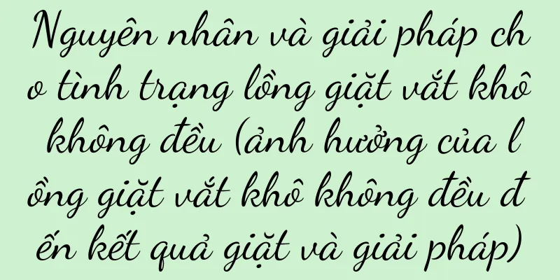 Nguyên nhân và giải pháp cho tình trạng lồng giặt vắt khô không đều (ảnh hưởng của lồng giặt vắt khô không đều đến kết quả giặt và giải pháp)