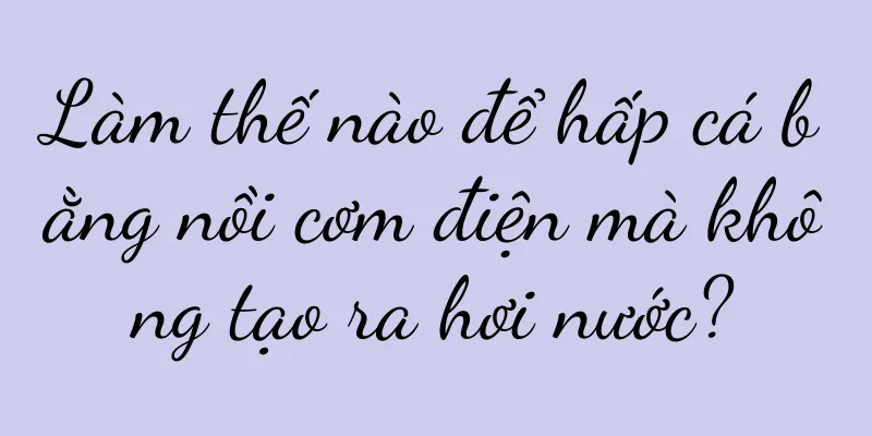 Làm thế nào để hấp cá bằng nồi cơm điện mà không tạo ra hơi nước?