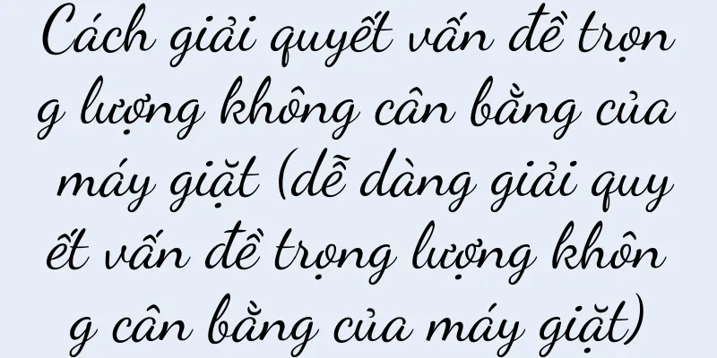 Cách giải quyết vấn đề trọng lượng không cân bằng của máy giặt (dễ dàng giải quyết vấn đề trọng lượng không cân bằng của máy giặt)