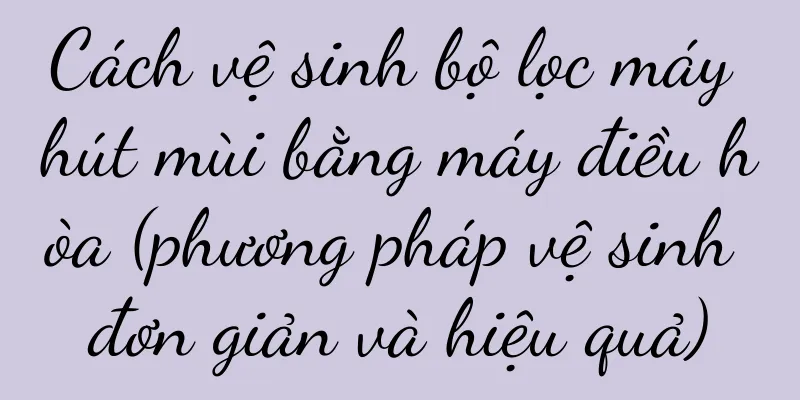 Cách vệ sinh bộ lọc máy hút mùi bằng máy điều hòa (phương pháp vệ sinh đơn giản và hiệu quả)