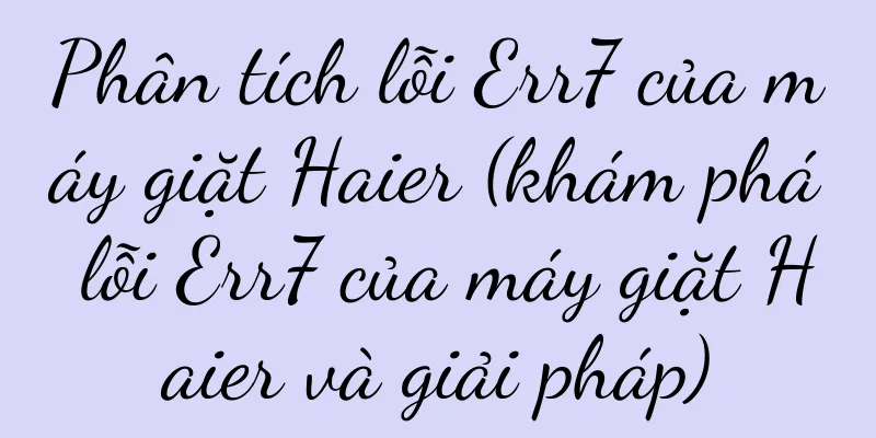 Phân tích lỗi Err7 của máy giặt Haier (khám phá lỗi Err7 của máy giặt Haier và giải pháp)