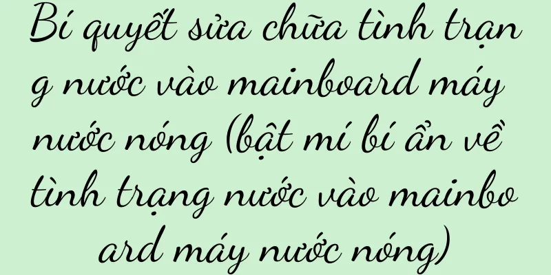 Bí quyết sửa chữa tình trạng nước vào mainboard máy nước nóng (bật mí bí ẩn về tình trạng nước vào mainboard máy nước nóng)