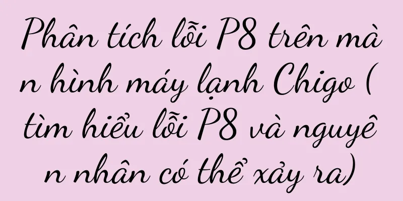 Phân tích lỗi P8 trên màn hình máy lạnh Chigo (tìm hiểu lỗi P8 và nguyên nhân có thể xảy ra)
