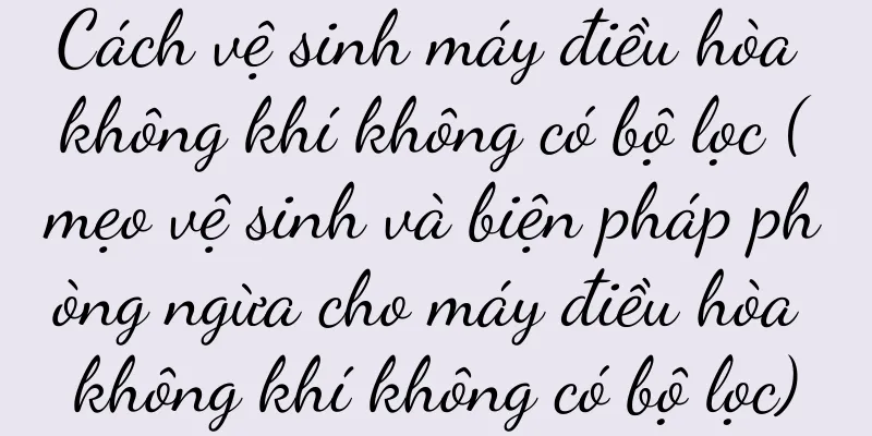 Cách vệ sinh máy điều hòa không khí không có bộ lọc (mẹo vệ sinh và biện pháp phòng ngừa cho máy điều hòa không khí không có bộ lọc)