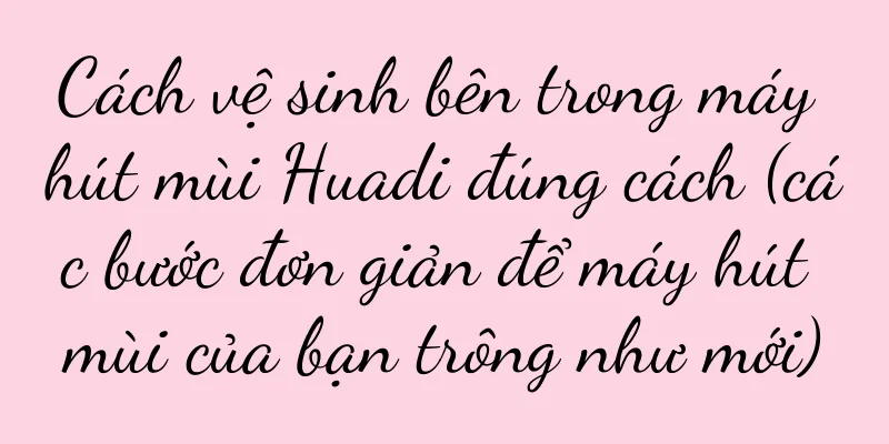 Cách vệ sinh bên trong máy hút mùi Huadi đúng cách (các bước đơn giản để máy hút mùi của bạn trông như mới)