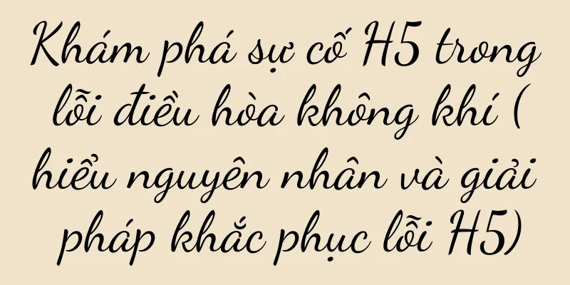 Khám phá sự cố H5 trong lỗi điều hòa không khí (hiểu nguyên nhân và giải pháp khắc phục lỗi H5)
