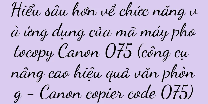 Hiểu sâu hơn về chức năng và ứng dụng của mã máy photocopy Canon 075 (công cụ nâng cao hiệu quả văn phòng - Canon copier code 075)