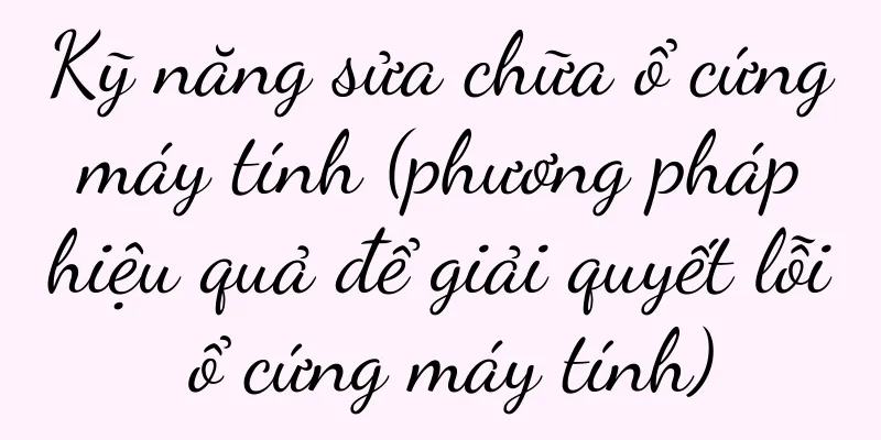 Kỹ năng sửa chữa ổ cứng máy tính (phương pháp hiệu quả để giải quyết lỗi ổ cứng máy tính)
