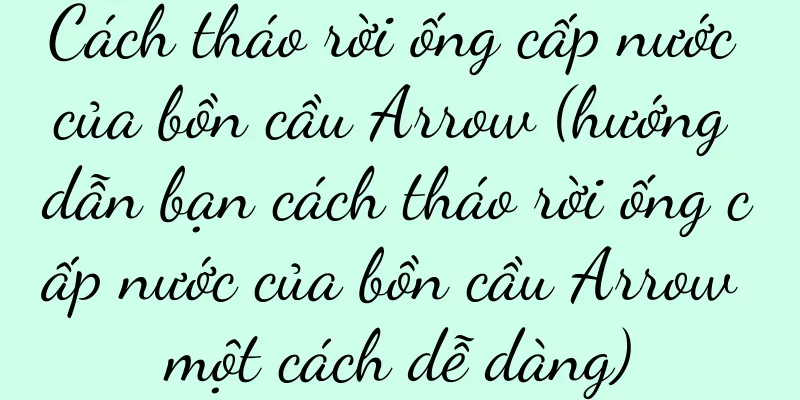 Cách tháo rời ống cấp nước của bồn cầu Arrow (hướng dẫn bạn cách tháo rời ống cấp nước của bồn cầu Arrow một cách dễ dàng)