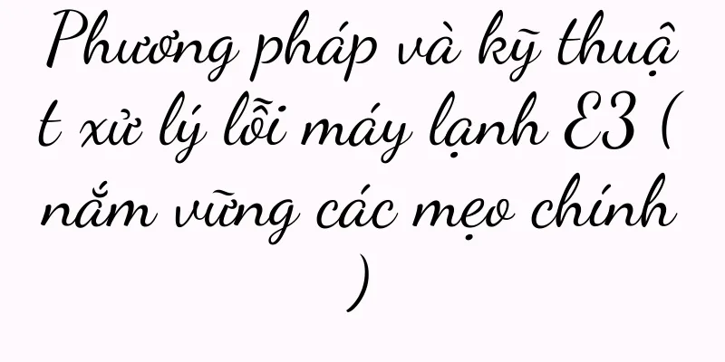 Phương pháp và kỹ thuật xử lý lỗi máy lạnh E3 (nắm vững các mẹo chính)