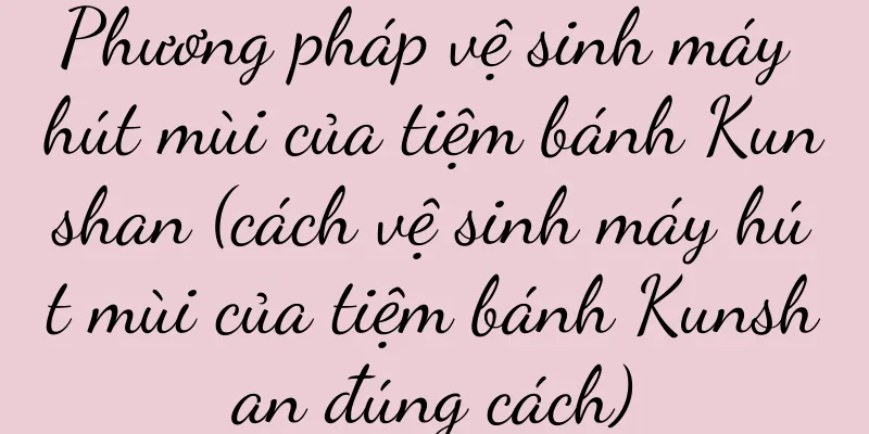 Phương pháp vệ sinh máy hút mùi của tiệm bánh Kunshan (cách vệ sinh máy hút mùi của tiệm bánh Kunshan đúng cách)