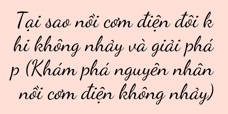 Tại sao nồi cơm điện đôi khi không nhảy và giải pháp (Khám phá nguyên nhân nồi cơm điện không nhảy)