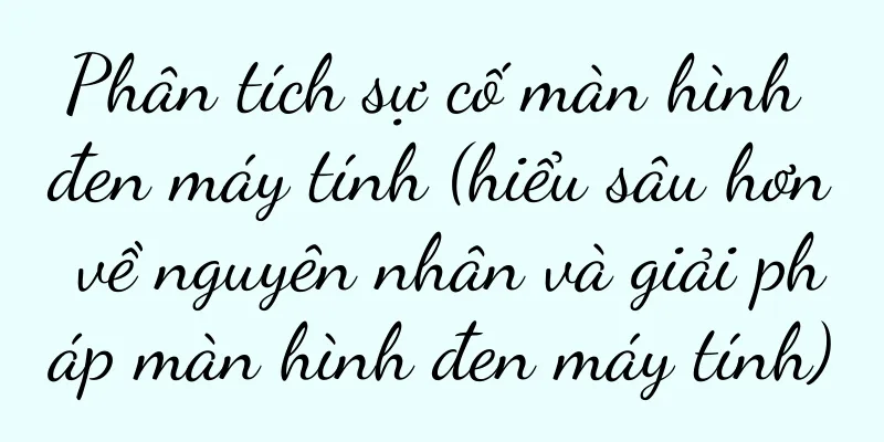 Phân tích sự cố màn hình đen máy tính (hiểu sâu hơn về nguyên nhân và giải pháp màn hình đen máy tính)