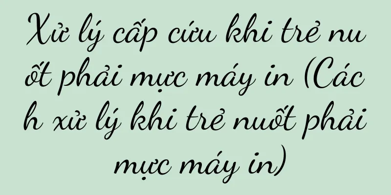 Xử lý cấp cứu khi trẻ nuốt phải mực máy in (Cách xử lý khi trẻ nuốt phải mực máy in)