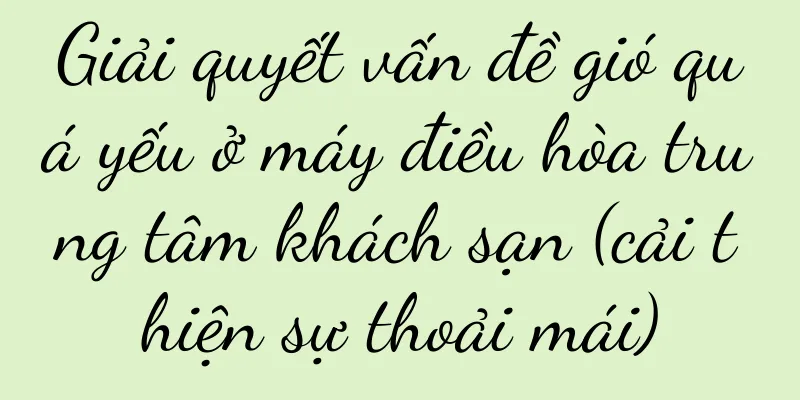 Giải quyết vấn đề gió quá yếu ở máy điều hòa trung tâm khách sạn (cải thiện sự thoải mái)