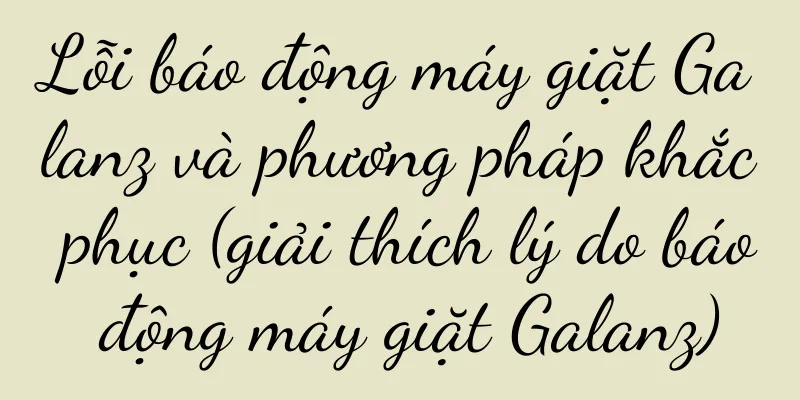 Lỗi báo động máy giặt Galanz và phương pháp khắc phục (giải thích lý do báo động máy giặt Galanz)