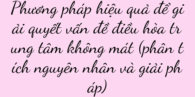 Phương pháp hiệu quả để giải quyết vấn đề điều hòa trung tâm không mát (phân tích nguyên nhân và giải pháp)