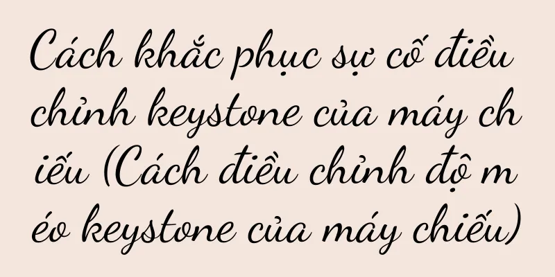 Cách khắc phục sự cố điều chỉnh keystone của máy chiếu (Cách điều chỉnh độ méo keystone của máy chiếu)