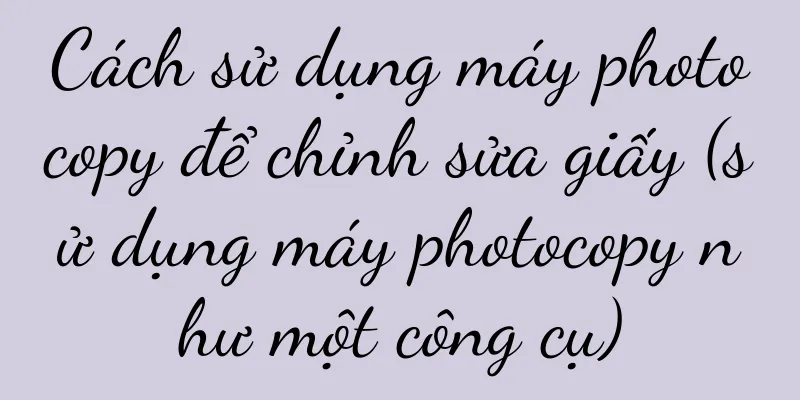 Cách sử dụng máy photocopy để chỉnh sửa giấy (sử dụng máy photocopy như một công cụ)