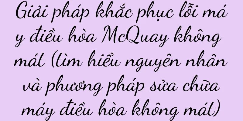 Giải pháp khắc phục lỗi máy điều hòa McQuay không mát (tìm hiểu nguyên nhân và phương pháp sửa chữa máy điều hòa không mát)