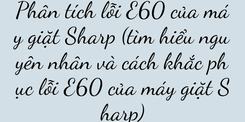 Phân tích lỗi E60 của máy giặt Sharp (tìm hiểu nguyên nhân và cách khắc phục lỗi E60 của máy giặt Sharp)
