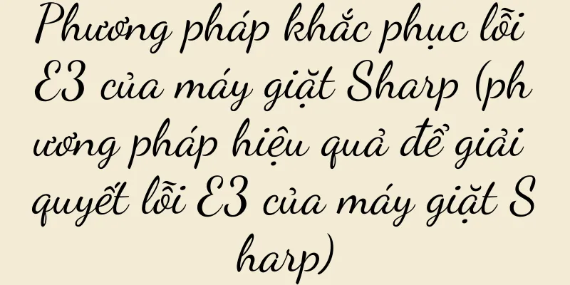 Phương pháp khắc phục lỗi E3 của máy giặt Sharp (phương pháp hiệu quả để giải quyết lỗi E3 của máy giặt Sharp)