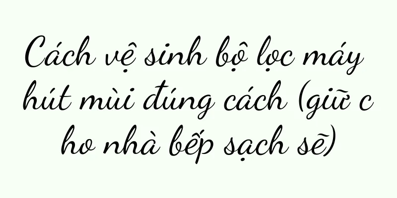 Cách vệ sinh bộ lọc máy hút mùi đúng cách (giữ cho nhà bếp sạch sẽ)