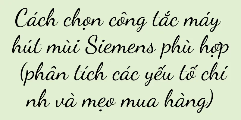 Cách chọn công tắc máy hút mùi Siemens phù hợp (phân tích các yếu tố chính và mẹo mua hàng)