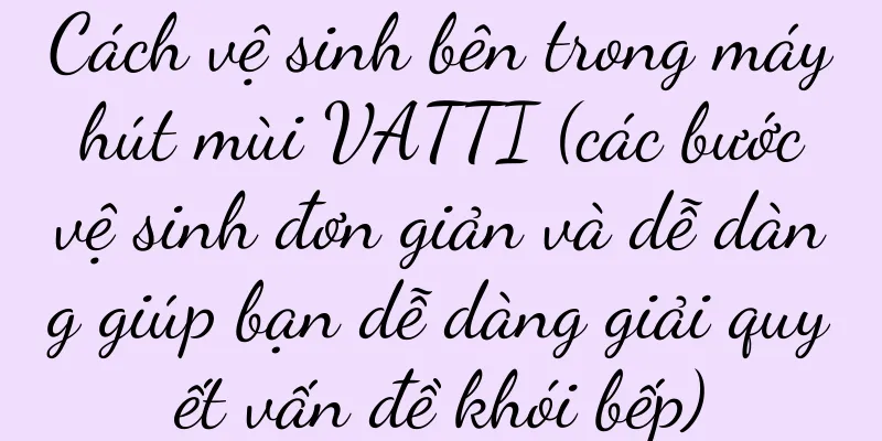 Cách vệ sinh bên trong máy hút mùi VATTI (các bước vệ sinh đơn giản và dễ dàng giúp bạn dễ dàng giải quyết vấn đề khói bếp)