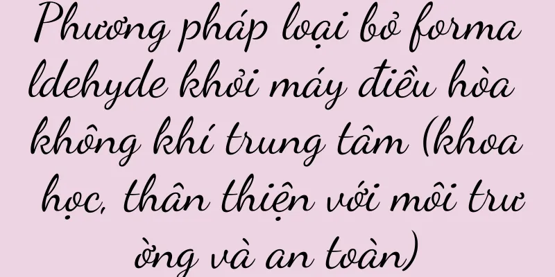 Phương pháp loại bỏ formaldehyde khỏi máy điều hòa không khí trung tâm (khoa học, thân thiện với môi trường và an toàn)