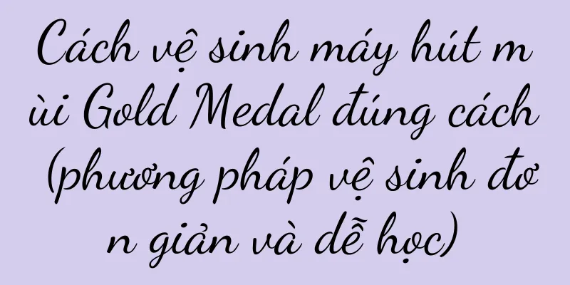 Cách vệ sinh máy hút mùi Gold Medal đúng cách (phương pháp vệ sinh đơn giản và dễ học)