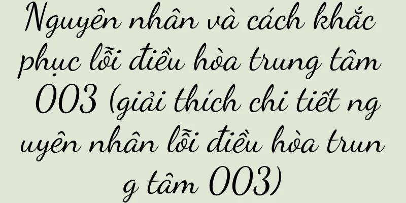 Nguyên nhân và cách khắc phục lỗi điều hòa trung tâm 003 (giải thích chi tiết nguyên nhân lỗi điều hòa trung tâm 003)
