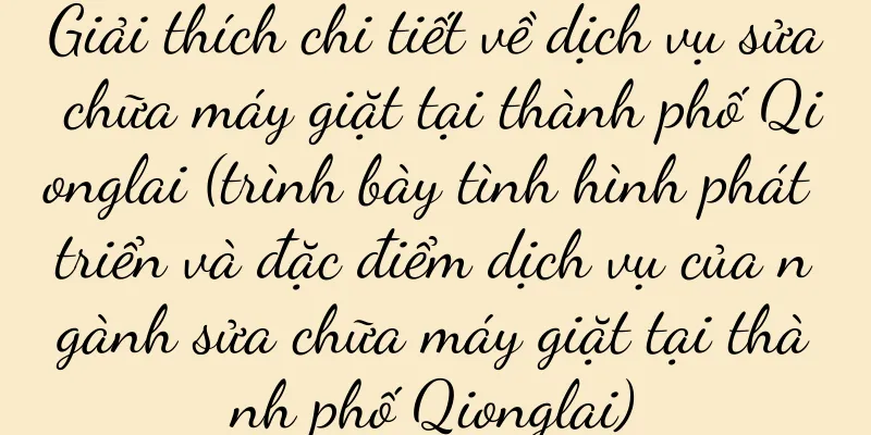 Giải thích chi tiết về dịch vụ sửa chữa máy giặt tại thành phố Qionglai (trình bày tình hình phát triển và đặc điểm dịch vụ của ngành sửa chữa máy giặt tại thành phố Qionglai)