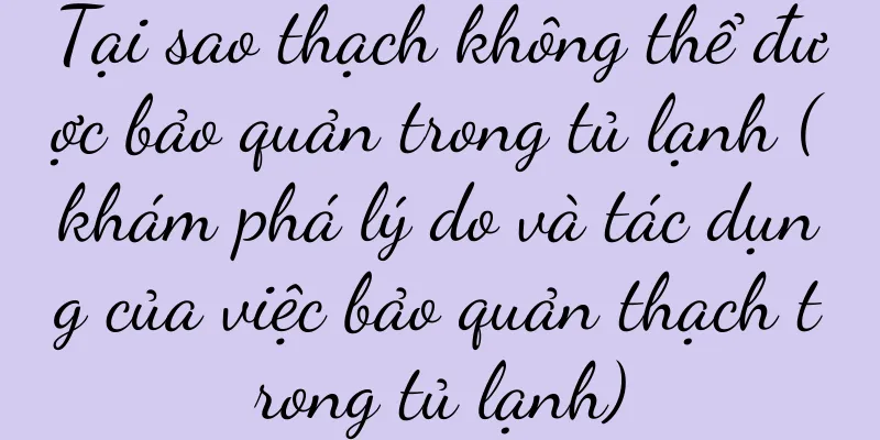 Tại sao thạch không thể được bảo quản trong tủ lạnh (khám phá lý do và tác dụng của việc bảo quản thạch trong tủ lạnh)