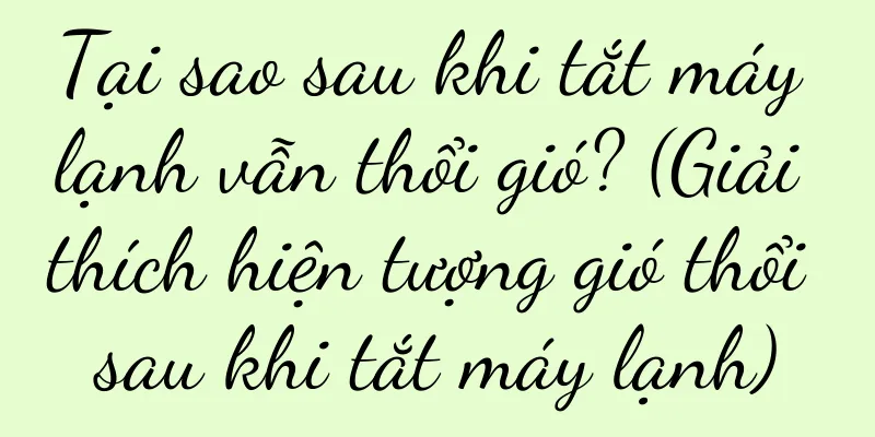 Tại sao sau khi tắt máy lạnh vẫn thổi gió? (Giải thích hiện tượng gió thổi sau khi tắt máy lạnh)