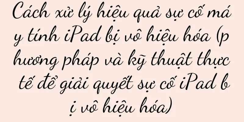 Cách xử lý hiệu quả sự cố máy tính iPad bị vô hiệu hóa (phương pháp và kỹ thuật thực tế để giải quyết sự cố iPad bị vô hiệu hóa)