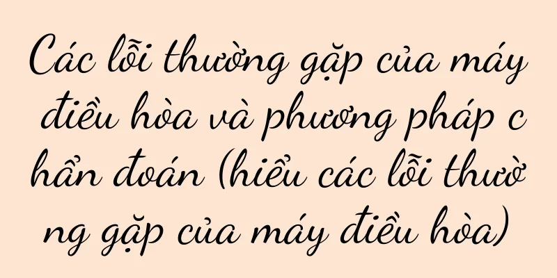 Các lỗi thường gặp của máy điều hòa và phương pháp chẩn đoán (hiểu các lỗi thường gặp của máy điều hòa)