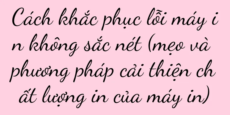 Cách khắc phục lỗi máy in không sắc nét (mẹo và phương pháp cải thiện chất lượng in của máy in)