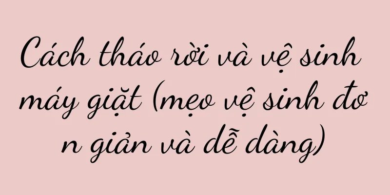 Cách tháo rời và vệ sinh máy giặt (mẹo vệ sinh đơn giản và dễ dàng)